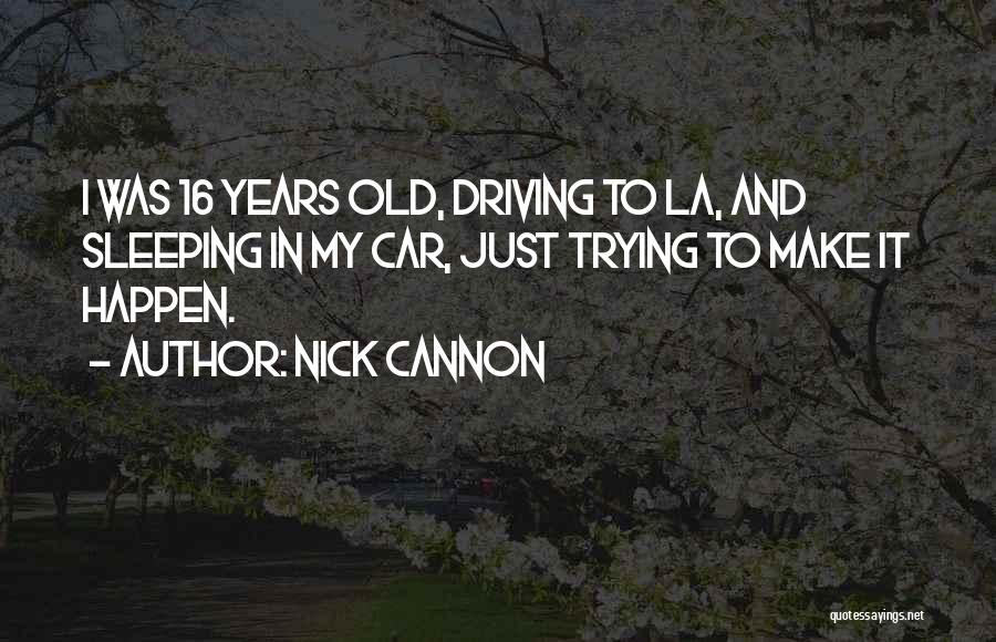 Nick Cannon Quotes: I Was 16 Years Old, Driving To La, And Sleeping In My Car, Just Trying To Make It Happen.