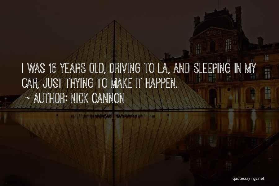 Nick Cannon Quotes: I Was 16 Years Old, Driving To La, And Sleeping In My Car, Just Trying To Make It Happen.