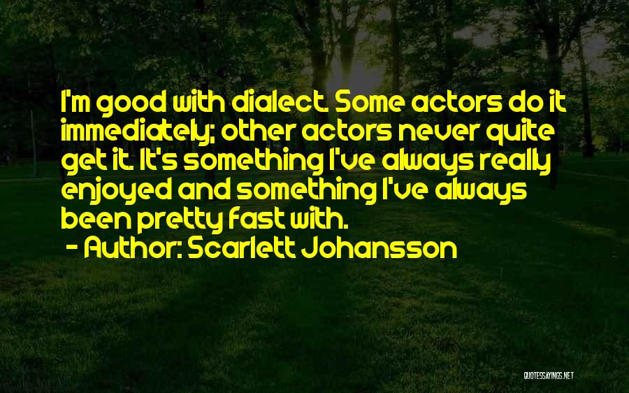 Scarlett Johansson Quotes: I'm Good With Dialect. Some Actors Do It Immediately; Other Actors Never Quite Get It. It's Something I've Always Really