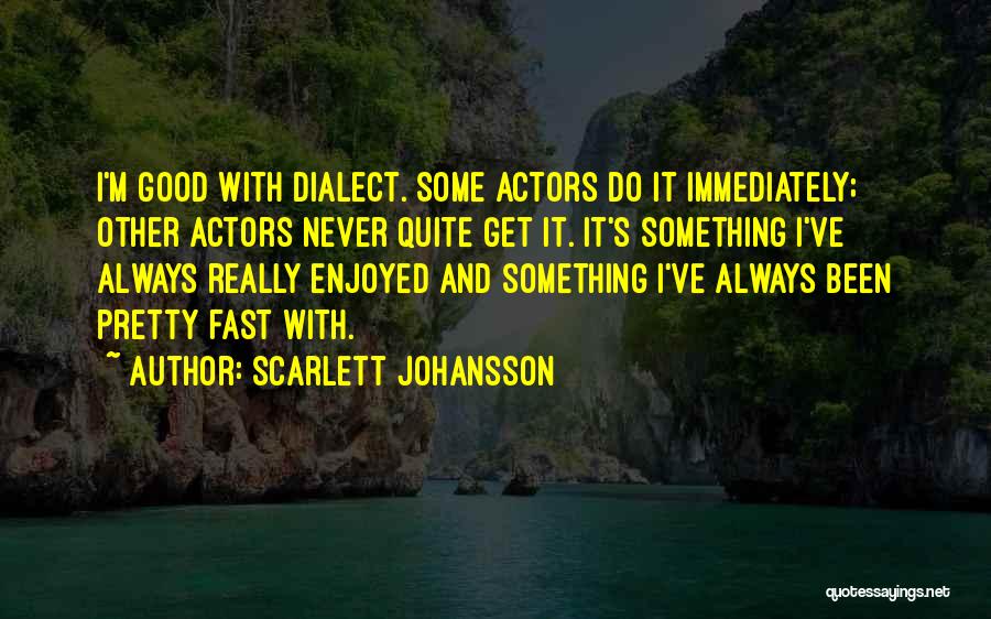 Scarlett Johansson Quotes: I'm Good With Dialect. Some Actors Do It Immediately; Other Actors Never Quite Get It. It's Something I've Always Really