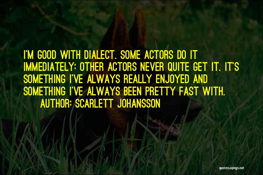 Scarlett Johansson Quotes: I'm Good With Dialect. Some Actors Do It Immediately; Other Actors Never Quite Get It. It's Something I've Always Really