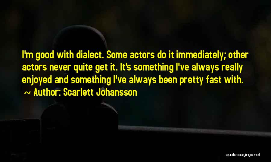 Scarlett Johansson Quotes: I'm Good With Dialect. Some Actors Do It Immediately; Other Actors Never Quite Get It. It's Something I've Always Really