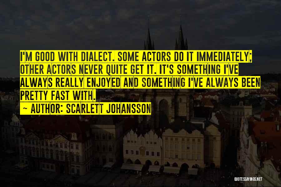 Scarlett Johansson Quotes: I'm Good With Dialect. Some Actors Do It Immediately; Other Actors Never Quite Get It. It's Something I've Always Really