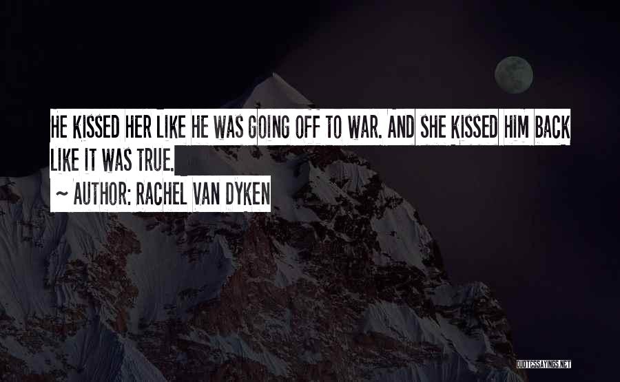 Rachel Van Dyken Quotes: He Kissed Her Like He Was Going Off To War. And She Kissed Him Back Like It Was True.