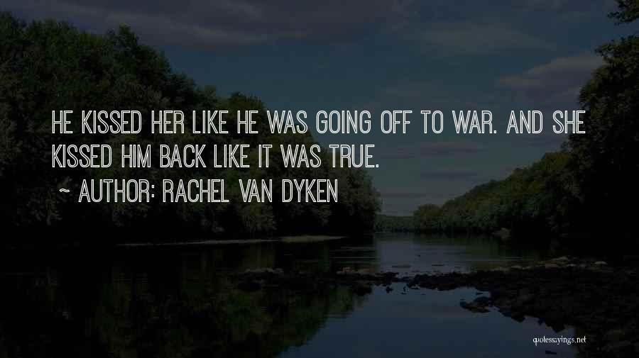 Rachel Van Dyken Quotes: He Kissed Her Like He Was Going Off To War. And She Kissed Him Back Like It Was True.