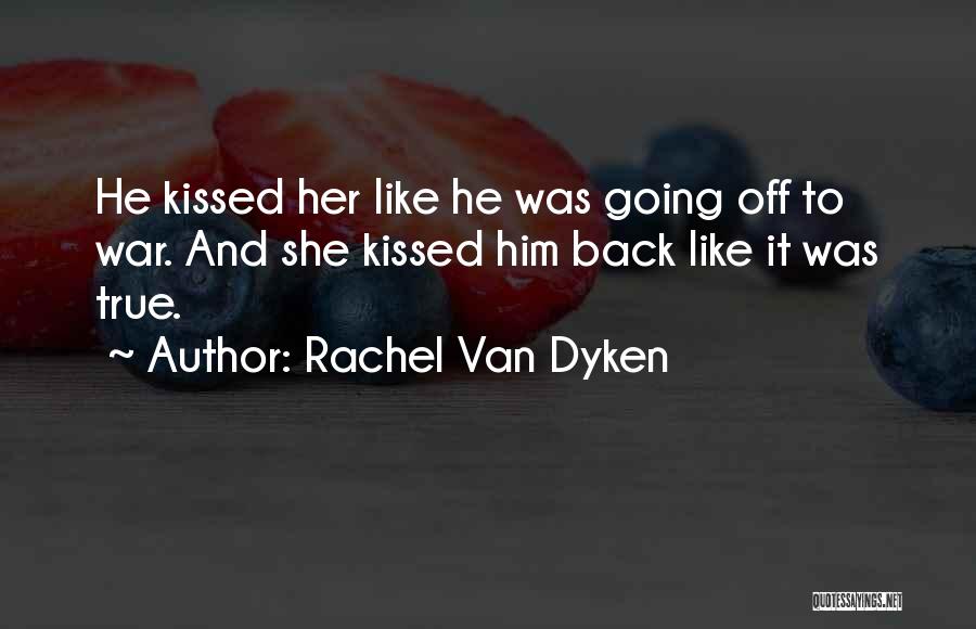 Rachel Van Dyken Quotes: He Kissed Her Like He Was Going Off To War. And She Kissed Him Back Like It Was True.