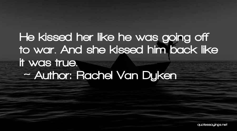 Rachel Van Dyken Quotes: He Kissed Her Like He Was Going Off To War. And She Kissed Him Back Like It Was True.