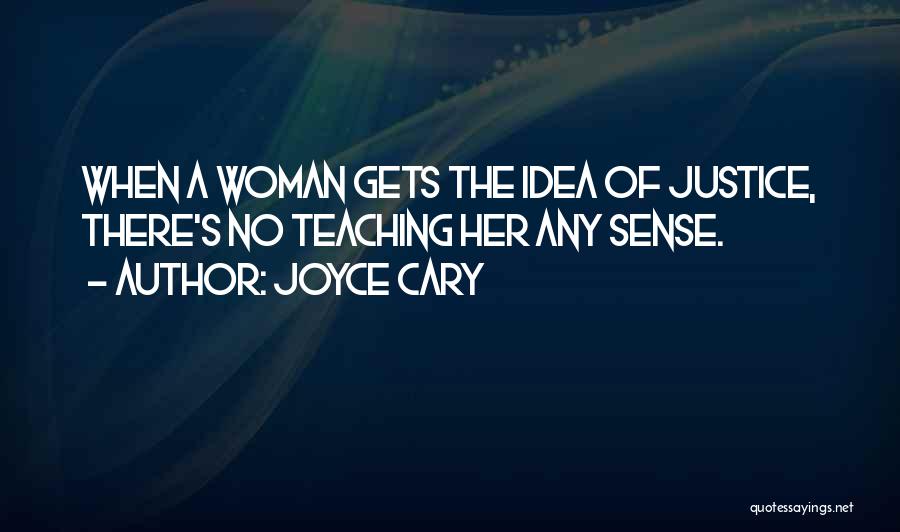 Joyce Cary Quotes: When A Woman Gets The Idea Of Justice, There's No Teaching Her Any Sense.