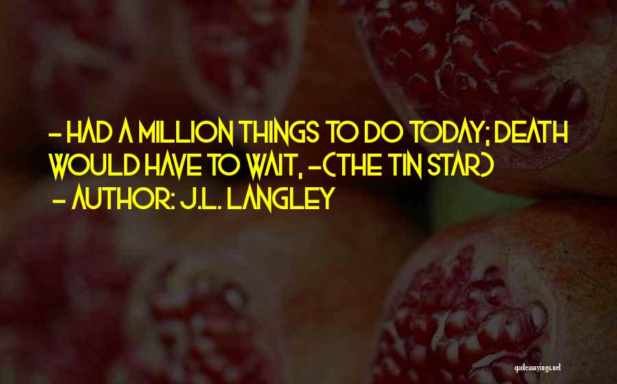 J.L. Langley Quotes: - Had A Million Things To Do Today; Death Would Have To Wait, -(the Tin Star)