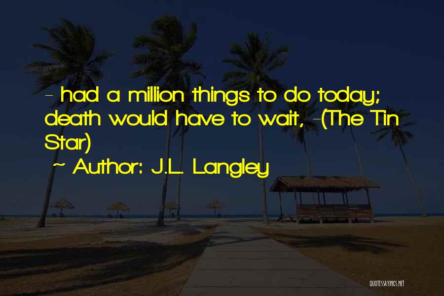 J.L. Langley Quotes: - Had A Million Things To Do Today; Death Would Have To Wait, -(the Tin Star)