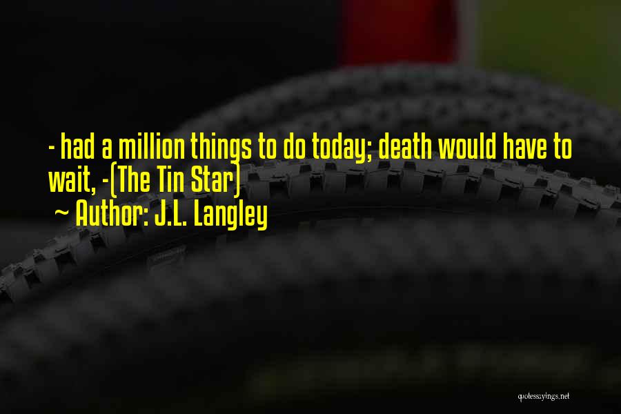 J.L. Langley Quotes: - Had A Million Things To Do Today; Death Would Have To Wait, -(the Tin Star)