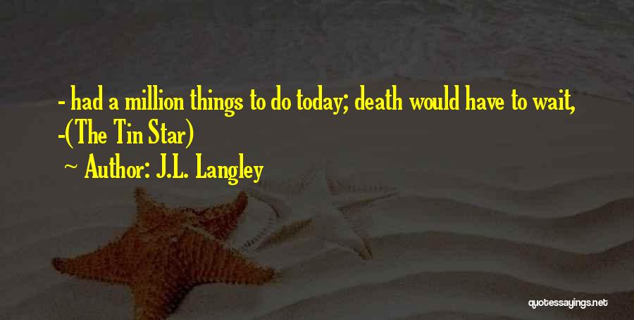 J.L. Langley Quotes: - Had A Million Things To Do Today; Death Would Have To Wait, -(the Tin Star)