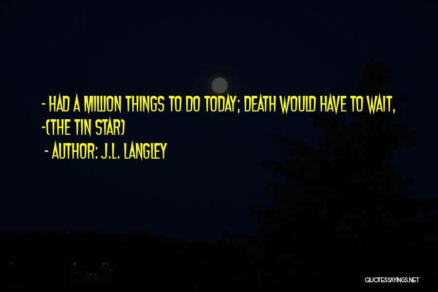 J.L. Langley Quotes: - Had A Million Things To Do Today; Death Would Have To Wait, -(the Tin Star)