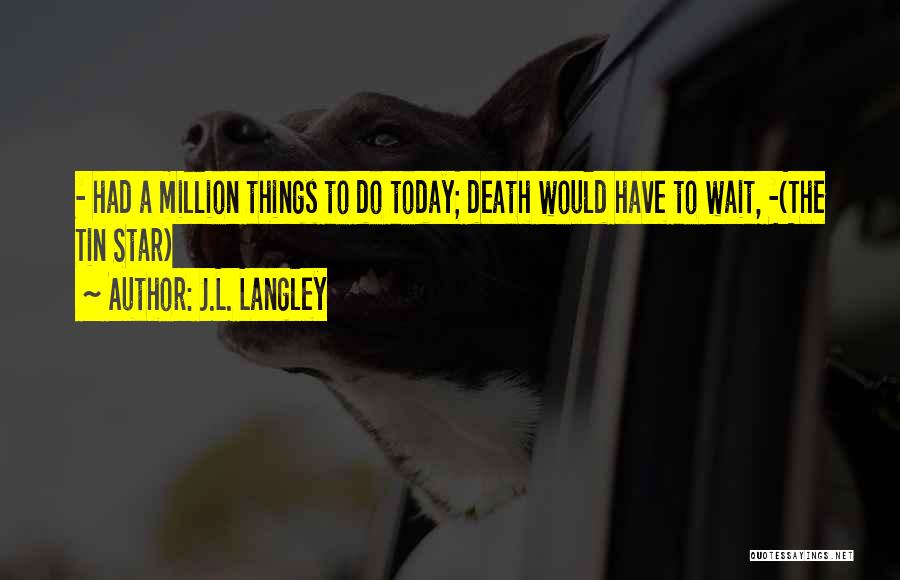 J.L. Langley Quotes: - Had A Million Things To Do Today; Death Would Have To Wait, -(the Tin Star)