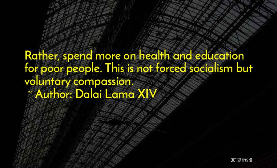 Dalai Lama XIV Quotes: Rather, Spend More On Health And Education For Poor People. This Is Not Forced Socialism But Voluntary Compassion.