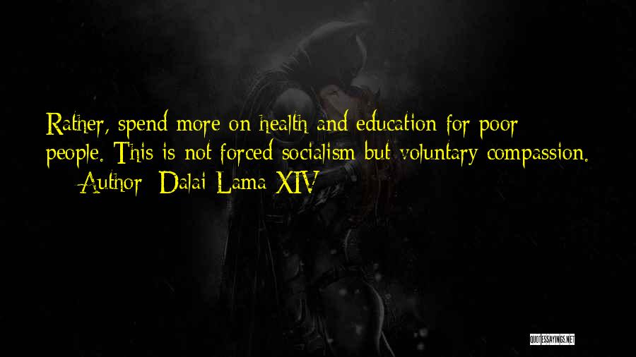 Dalai Lama XIV Quotes: Rather, Spend More On Health And Education For Poor People. This Is Not Forced Socialism But Voluntary Compassion.
