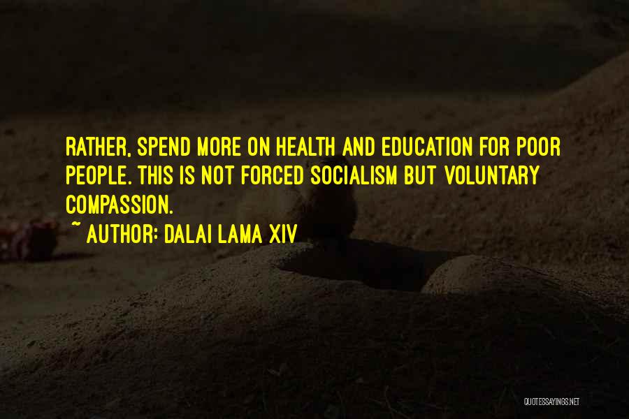 Dalai Lama XIV Quotes: Rather, Spend More On Health And Education For Poor People. This Is Not Forced Socialism But Voluntary Compassion.