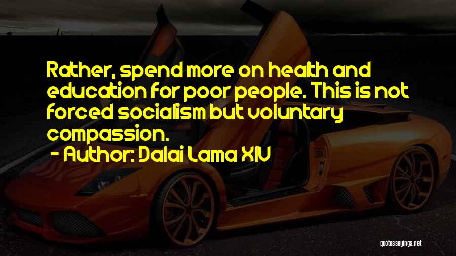 Dalai Lama XIV Quotes: Rather, Spend More On Health And Education For Poor People. This Is Not Forced Socialism But Voluntary Compassion.