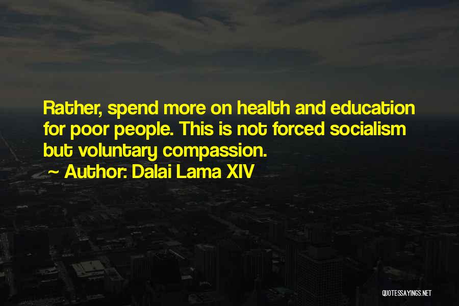 Dalai Lama XIV Quotes: Rather, Spend More On Health And Education For Poor People. This Is Not Forced Socialism But Voluntary Compassion.