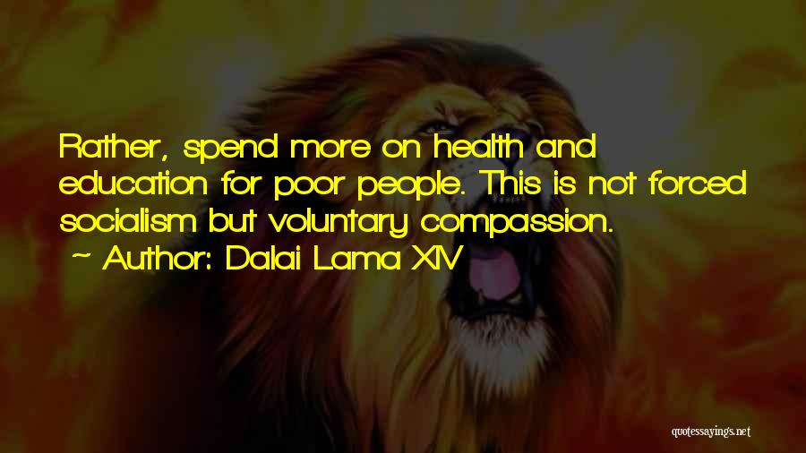 Dalai Lama XIV Quotes: Rather, Spend More On Health And Education For Poor People. This Is Not Forced Socialism But Voluntary Compassion.