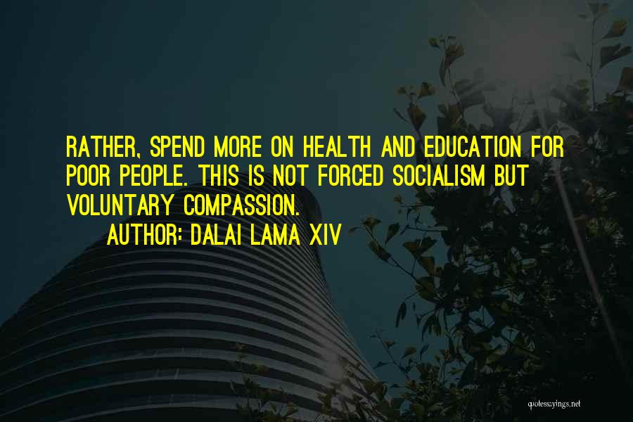 Dalai Lama XIV Quotes: Rather, Spend More On Health And Education For Poor People. This Is Not Forced Socialism But Voluntary Compassion.
