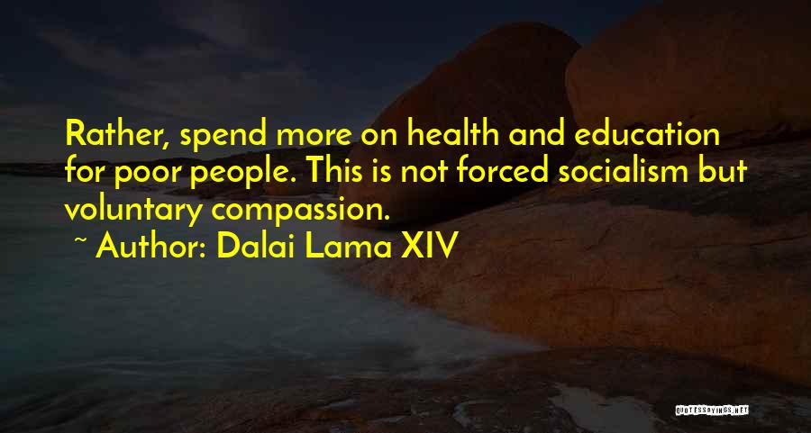 Dalai Lama XIV Quotes: Rather, Spend More On Health And Education For Poor People. This Is Not Forced Socialism But Voluntary Compassion.