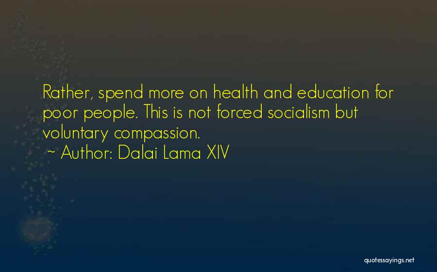 Dalai Lama XIV Quotes: Rather, Spend More On Health And Education For Poor People. This Is Not Forced Socialism But Voluntary Compassion.
