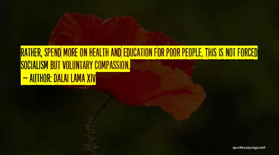 Dalai Lama XIV Quotes: Rather, Spend More On Health And Education For Poor People. This Is Not Forced Socialism But Voluntary Compassion.