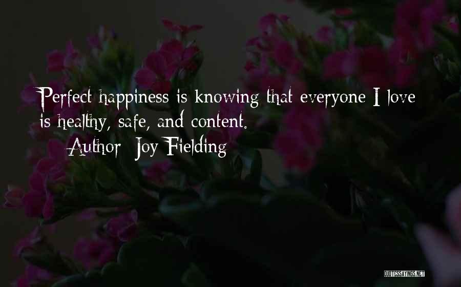 Joy Fielding Quotes: Perfect Happiness Is Knowing That Everyone I Love Is Healthy, Safe, And Content.