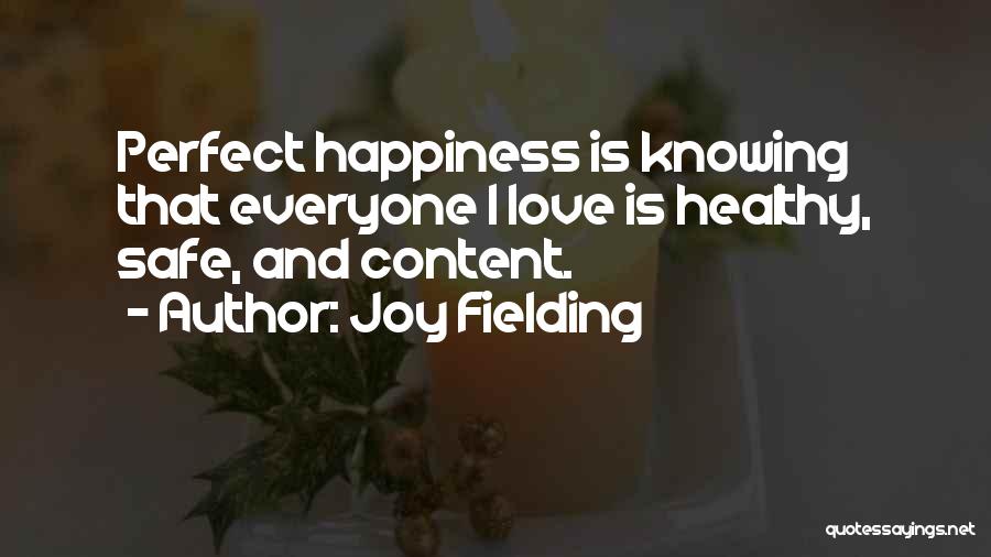 Joy Fielding Quotes: Perfect Happiness Is Knowing That Everyone I Love Is Healthy, Safe, And Content.