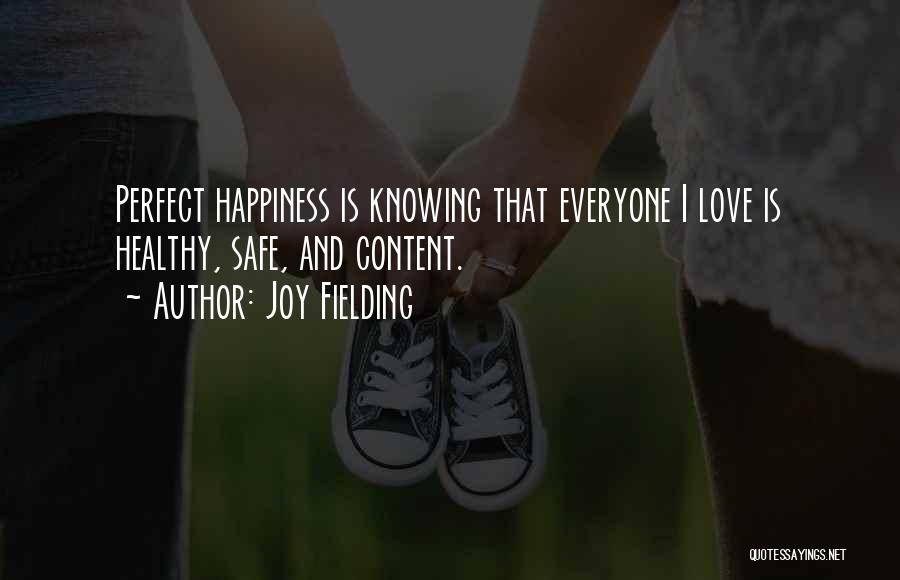 Joy Fielding Quotes: Perfect Happiness Is Knowing That Everyone I Love Is Healthy, Safe, And Content.