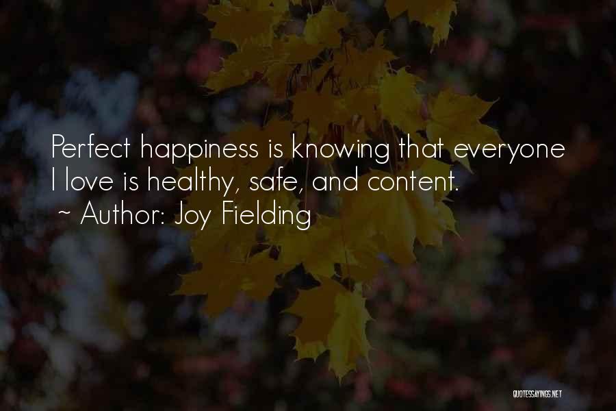 Joy Fielding Quotes: Perfect Happiness Is Knowing That Everyone I Love Is Healthy, Safe, And Content.