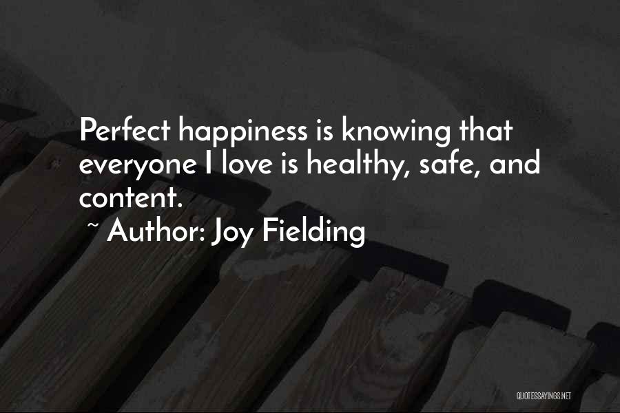 Joy Fielding Quotes: Perfect Happiness Is Knowing That Everyone I Love Is Healthy, Safe, And Content.