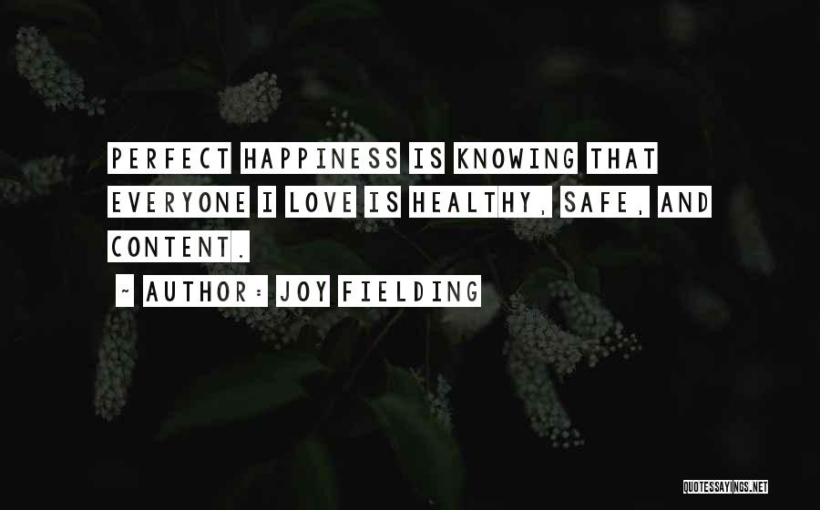 Joy Fielding Quotes: Perfect Happiness Is Knowing That Everyone I Love Is Healthy, Safe, And Content.