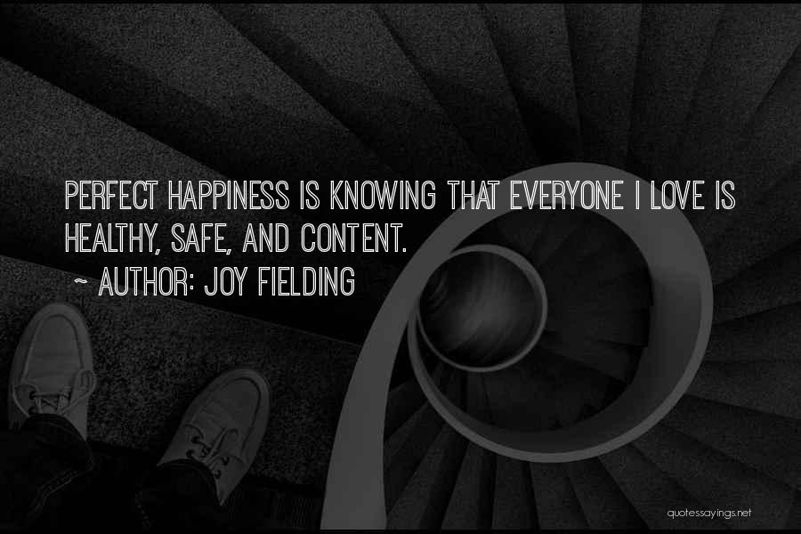 Joy Fielding Quotes: Perfect Happiness Is Knowing That Everyone I Love Is Healthy, Safe, And Content.