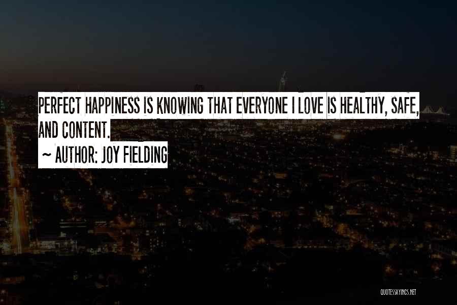 Joy Fielding Quotes: Perfect Happiness Is Knowing That Everyone I Love Is Healthy, Safe, And Content.