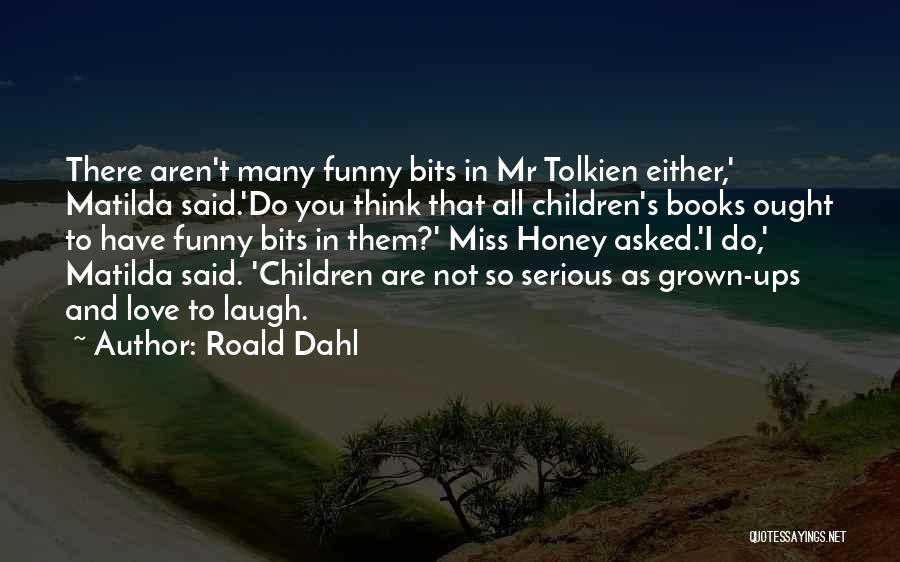 Roald Dahl Quotes: There Aren't Many Funny Bits In Mr Tolkien Either,' Matilda Said.'do You Think That All Children's Books Ought To Have