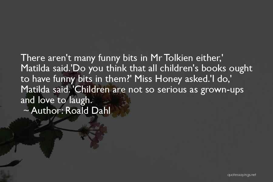 Roald Dahl Quotes: There Aren't Many Funny Bits In Mr Tolkien Either,' Matilda Said.'do You Think That All Children's Books Ought To Have