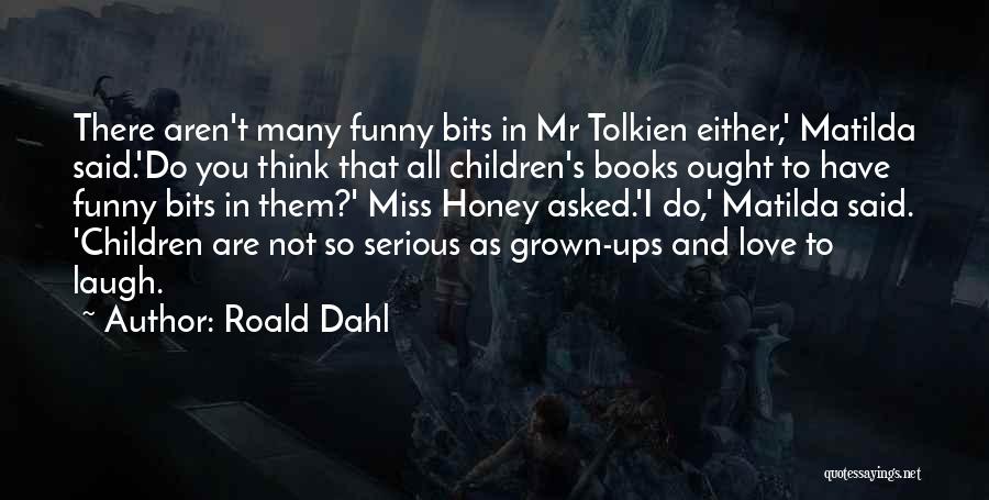 Roald Dahl Quotes: There Aren't Many Funny Bits In Mr Tolkien Either,' Matilda Said.'do You Think That All Children's Books Ought To Have