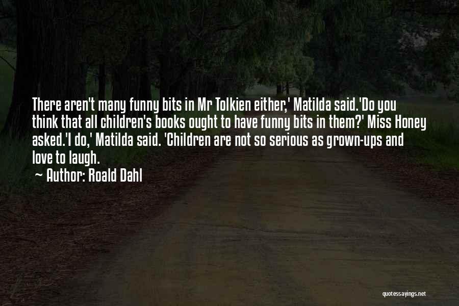 Roald Dahl Quotes: There Aren't Many Funny Bits In Mr Tolkien Either,' Matilda Said.'do You Think That All Children's Books Ought To Have