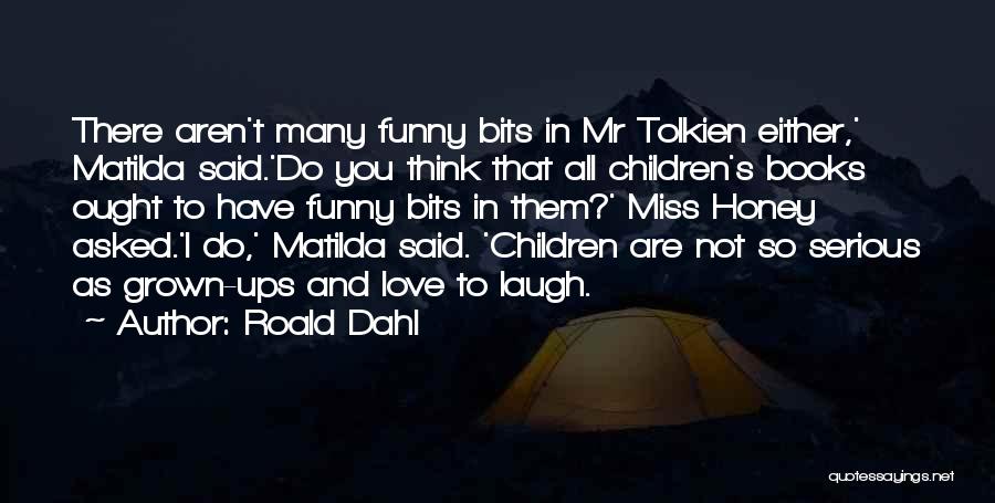 Roald Dahl Quotes: There Aren't Many Funny Bits In Mr Tolkien Either,' Matilda Said.'do You Think That All Children's Books Ought To Have