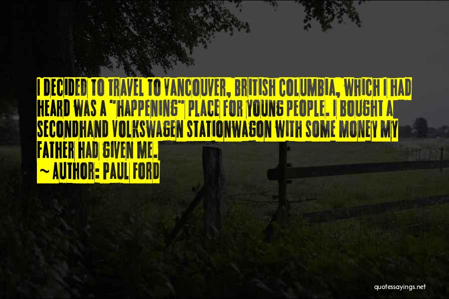 Paul Ford Quotes: I Decided To Travel To Vancouver, British Columbia, Which I Had Heard Was A Happening Place For Young People. I