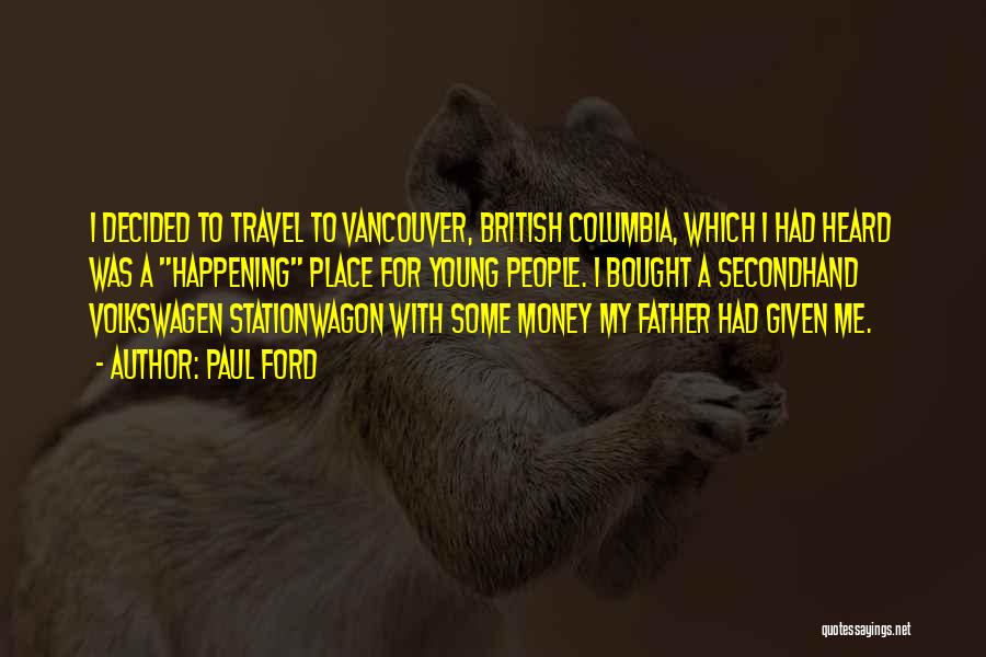 Paul Ford Quotes: I Decided To Travel To Vancouver, British Columbia, Which I Had Heard Was A Happening Place For Young People. I