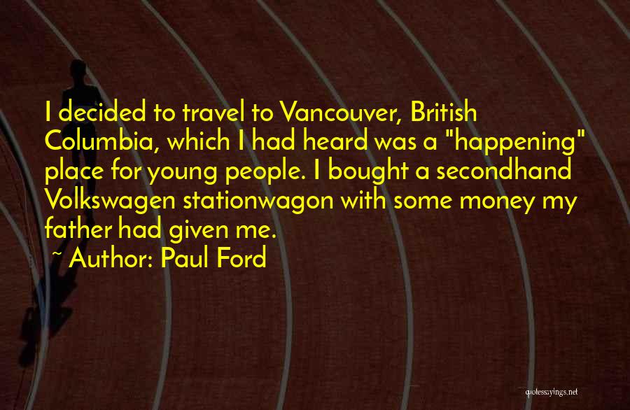 Paul Ford Quotes: I Decided To Travel To Vancouver, British Columbia, Which I Had Heard Was A Happening Place For Young People. I