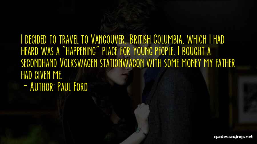 Paul Ford Quotes: I Decided To Travel To Vancouver, British Columbia, Which I Had Heard Was A Happening Place For Young People. I