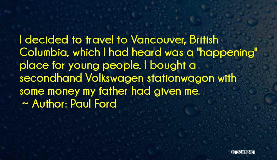 Paul Ford Quotes: I Decided To Travel To Vancouver, British Columbia, Which I Had Heard Was A Happening Place For Young People. I
