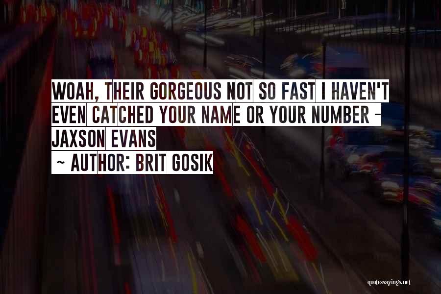 Brit Gosik Quotes: Woah, Their Gorgeous Not So Fast I Haven't Even Catched Your Name Or Your Number - Jaxson Evans