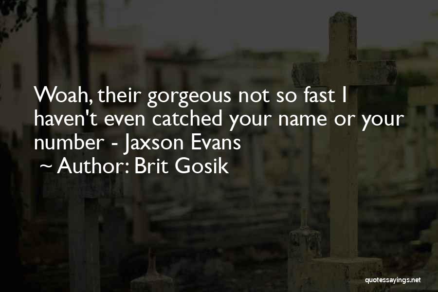 Brit Gosik Quotes: Woah, Their Gorgeous Not So Fast I Haven't Even Catched Your Name Or Your Number - Jaxson Evans