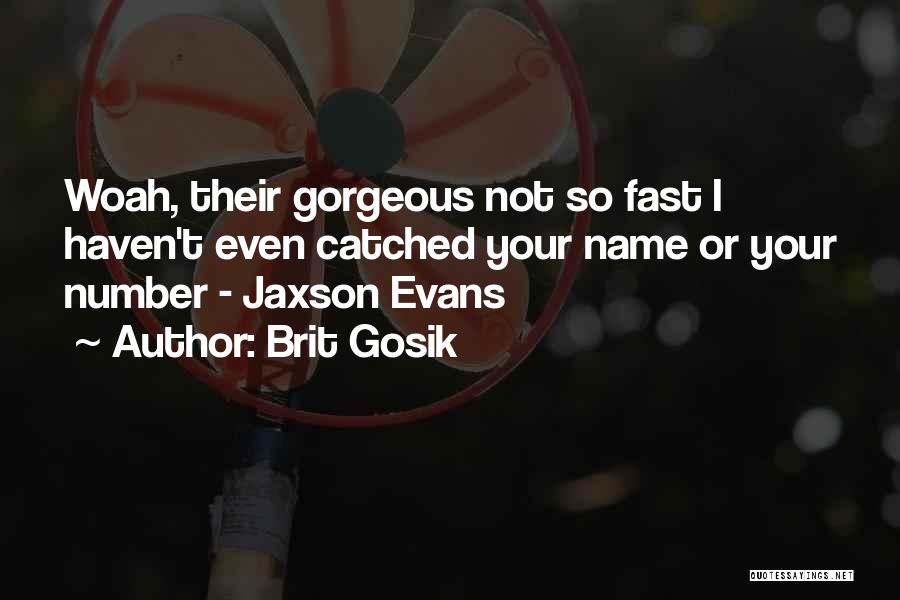 Brit Gosik Quotes: Woah, Their Gorgeous Not So Fast I Haven't Even Catched Your Name Or Your Number - Jaxson Evans