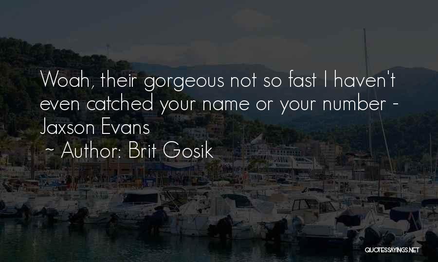 Brit Gosik Quotes: Woah, Their Gorgeous Not So Fast I Haven't Even Catched Your Name Or Your Number - Jaxson Evans